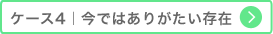 ケース4 今ではありがたい存在